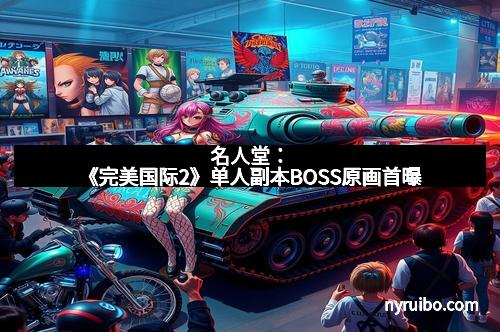 名人堂：《完美国际2》单人副本BOSS原画首曝